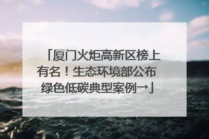 厦门火炬高新区榜上有名！生态环境部公布绿色低碳典型案例→