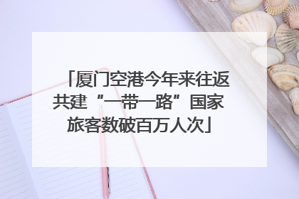 厦门空港今年来往返共建“一带一路”国家旅客数破百万人次
