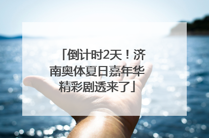 倒计时2天！济南奥体夏日嘉年华精彩剧透来了
