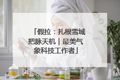 假拉：扎根雪域把脉天机｜最美气象科技工作者