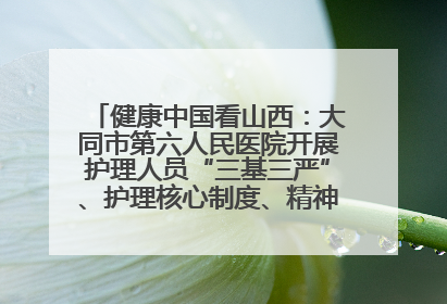 健康中国看山西：大同市第六人民医院开展护理人员“三基三严”、护理核心制度、精神科防暴技能培训