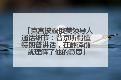 克宫披露俄美领导人通话细节：普京听得懂特朗普讲话，在翻译前就理解了他的意思