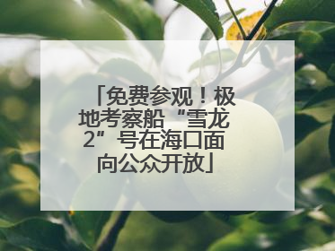 免费参观！极地考察船“雪龙2”号在海口面向公众开放