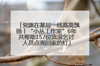 党旗在基层一线高高飘扬丨“小丛工作室”6年共帮助157位流浪乞讨人员点亮回家的灯