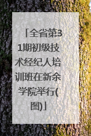全省第31期初级技术经纪人培训班在新余学院举行(图)