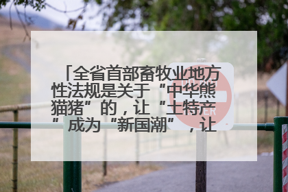 全省首部畜牧业地方性法规是关于“中华熊猫猪”的，让“土特产”成为“新国潮”，让“农产品”升格为“城市IP”