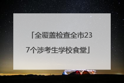 全覆盖检查全市237个涉考生学校食堂