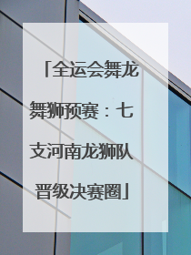 全运会舞龙舞狮预赛：七支河南龙狮队晋级决赛圈