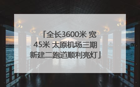 全长3600米 宽45米 太原机场三期新建二跑道顺利亮灯