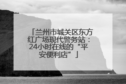 兰州市城关区东方红广场现代警务站：24小时在线的“平安便利店”