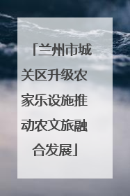 兰州市城关区升级农家乐设施推动农文旅融合发展