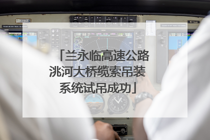 兰永临高速公路洮河大桥缆索吊装系统试吊成功