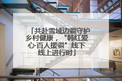 共赴雪域边疆守护乡村健康，“韩红爱心·百人援疆”线下线上进行时