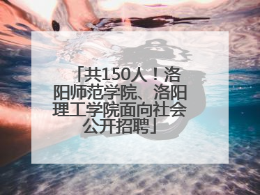 共150人！洛阳师范学院、洛阳理工学院面向社会公开招聘