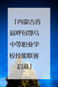 内蒙古首届呼包鄂乌中等职业学校技能联赛启幕