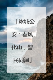 冰城公安：春风化雨，警民同温
