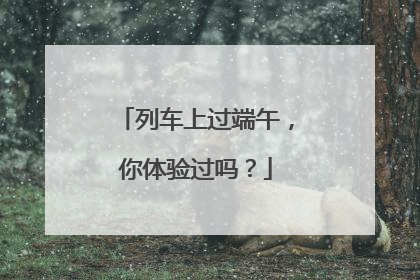 列车上过端午，你体验过吗？