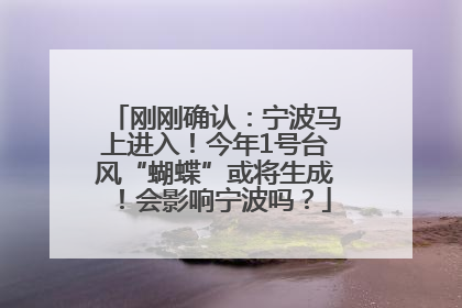 刚刚确认：宁波马上进入！今年1号台风“蝴蝶”或将生成！会影响宁波吗？