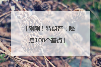 刚刚！特朗普：降息100个基点