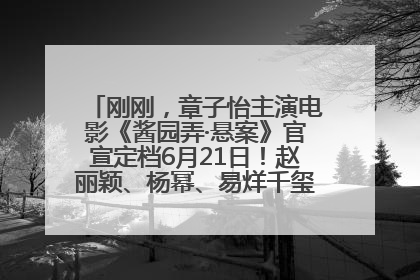 刚刚，章子怡主演电影《酱园弄·悬案》官宣定档6月21日！赵丽颖、杨幂、易烊千玺等角色海报曝光