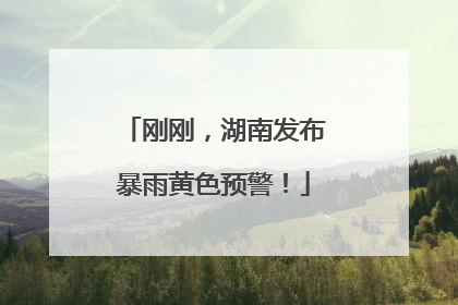 刚刚，湖南发布暴雨黄色预警！
