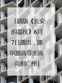 剧版《长安的荔枝》6月7日播出，那尔那茜等主演亮相广州