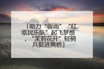助力“馨雨”“红歌民乐队”起飞梦想，“茉莉花开”轻骑兵挺进黄桥