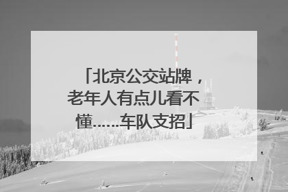 北京公交站牌，老年人有点儿看不懂……车队支招