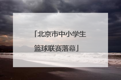 北京市中小学生篮球联赛落幕