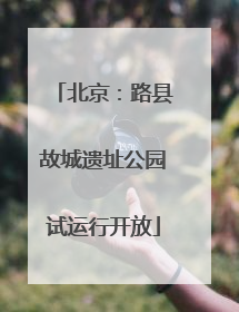 北京：路县故城遗址公园试运行开放