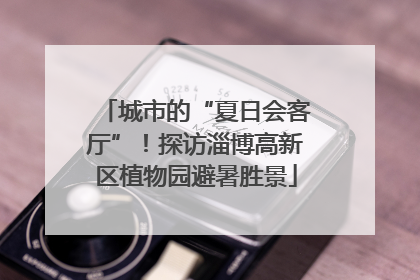城市的“夏日会客厅”！探访淄博高新区植物园避暑胜景