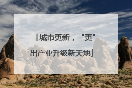城市更新，“更”出产业升级新天地