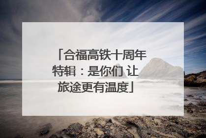 合福高铁十周年特辑：是你们 让旅途更有温度