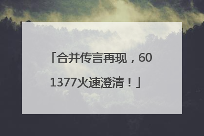 合并传言再现，601377火速澄清！