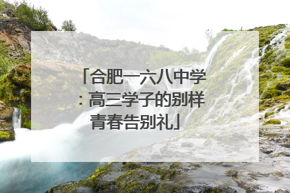合肥一六八中学：高三学子的别样青春告别礼