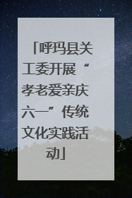 呼玛县关工委开展“孝老爱亲庆六一”传统文化实践活动