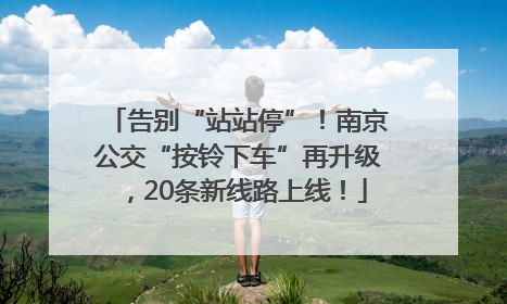 告别“站站停”！南京公交“按铃下车”再升级，20条新线路上线！