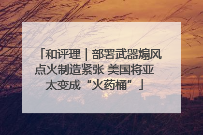 和评理｜部署武器煽风点火制造紧张 美国将亚太变成“火药桶”