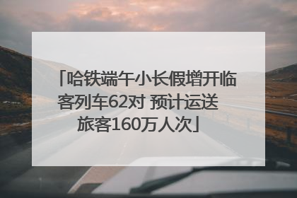 哈铁端午小长假增开临客列车62对 预计运送旅客160万人次