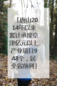 唐山2014年以来累计承接京津亿元以上产业项目948个，居全省前列