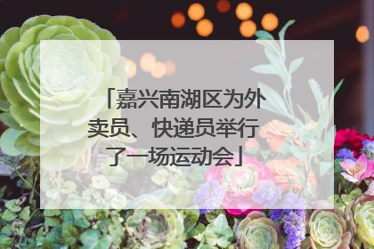嘉兴南湖区为外卖员、快递员举行了一场运动会