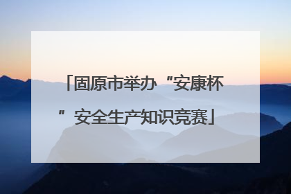 固原市举办“安康杯”安全生产知识竞赛