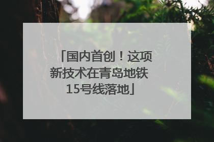 国内首创！这项新技术在青岛地铁15号线落地