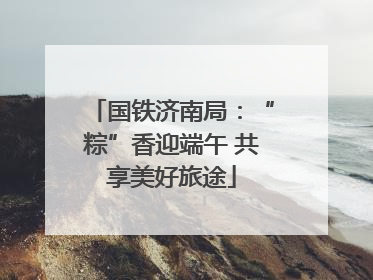 国铁济南局：“粽”香迎端午 共享美好旅途