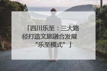四川乐至：三大路径打造文旅融合发展“乐至模式”