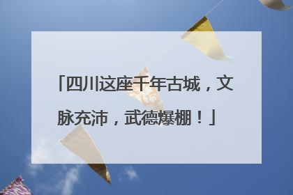 四川这座千年古城，文脉充沛，武德爆棚！