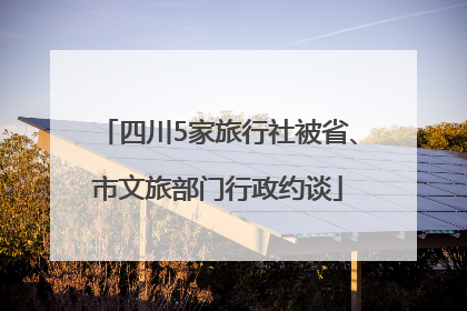 四川5家旅行社被省、市文旅部门行政约谈
