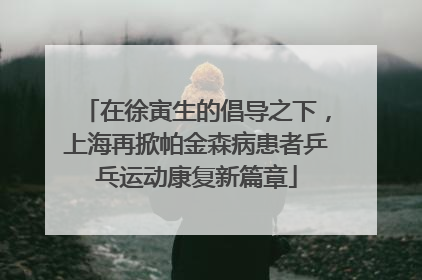 在徐寅生的倡导之下，上海再掀帕金森病患者乒乓运动康复新篇章