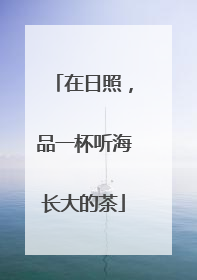 在日照，品一杯听海长大的茶