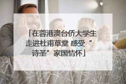 在蓉港澳台侨大学生走进杜甫草堂 感受“诗圣”家国情怀
